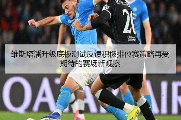 维斯塔潘升级底板测试反馈积极排位赛策略再受期待的赛场新观察